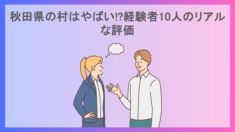 秋田県の村はやばい!?経験者10人のリアルな評価